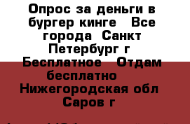 Опрос за деньги в бургер кинге - Все города, Санкт-Петербург г. Бесплатное » Отдам бесплатно   . Нижегородская обл.,Саров г.